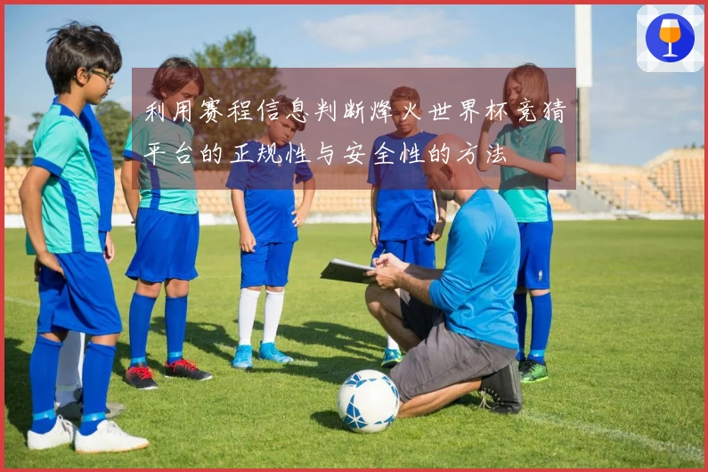 利用赛程信息判断烽火世界杯竞猜平台的正规性与安全性的方法
