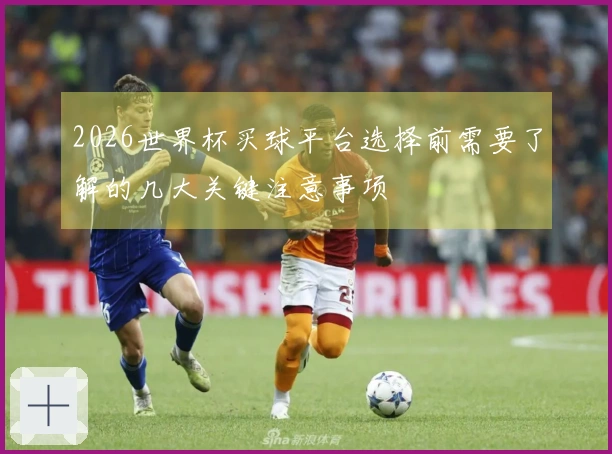 2026世界杯买球平台选择前需要了解的几大关键注意事项