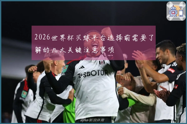 2026世界杯买球平台选择前需要了解的几大关键注意事项