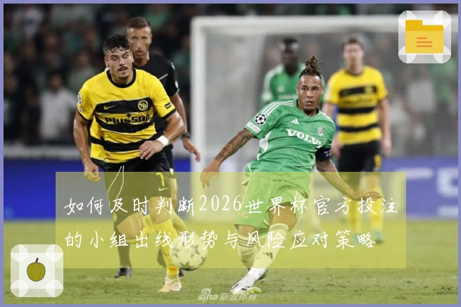 如何及时判断2026世界杯官方投注的小组出线形势与风险应对策略