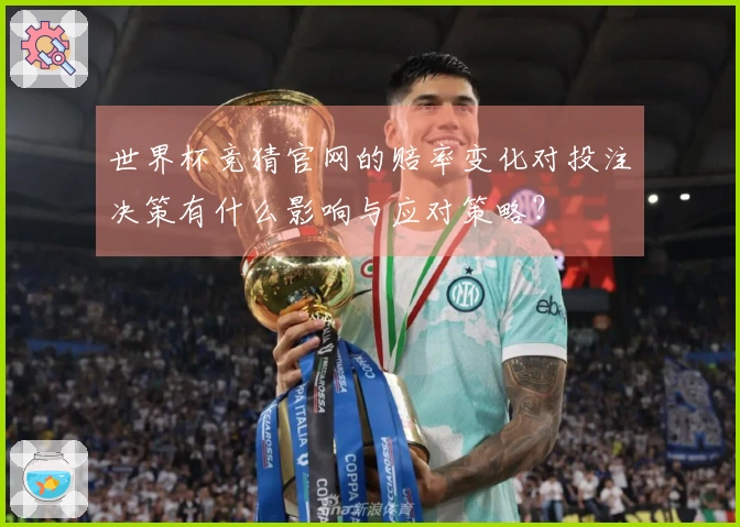 世界杯竞猜官网的赔率变化对投注决策有什么影响与应对策略？