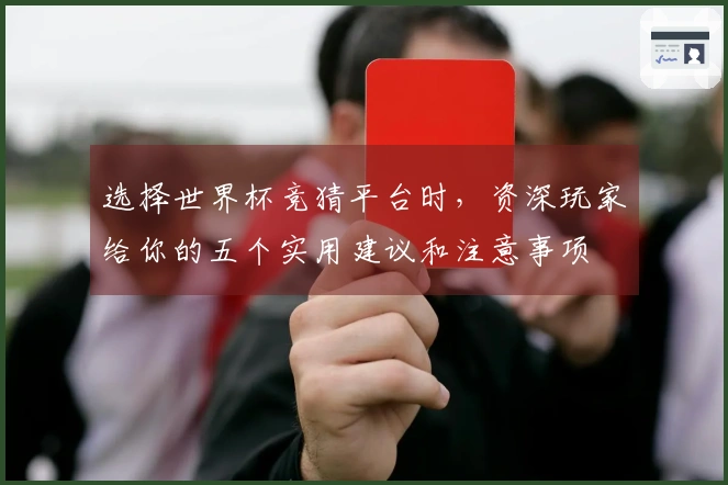 选择世界杯竞猜平台时，资深玩家给你的五个实用建议和注意事项